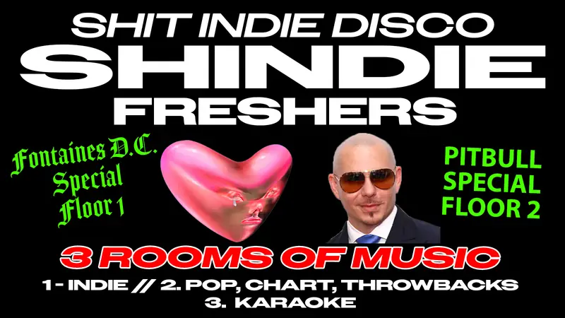 SHINDIE MANCHESTER – SHIT INDIE DISCO / FRESHERS 2026 – FONTAINES D.C. SPECIAL – FLOOR 1 🚨 PITBULL SPECIAL IN ROOM 2 🚨 3 Rooms of Music – Indie / Pop, Chart, Throwbacks 🚨 THIS WILL SELL OUT 🚨