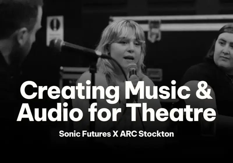 Sonic Futures x ARC: Creating Music & Audio for Theatre en ARC Stockton